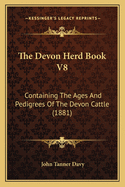 The Devon Herd Book V8: Containing The Ages And Pedigrees Of The Devon Cattle (1881)
