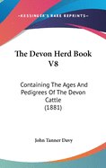 The Devon Herd Book V8: Containing The Ages And Pedigrees Of The Devon Cattle (1881)