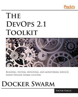 The DevOps 2.1 Toolkit: The next level of building reliable and scalable software unleashed - Farcic, Viktor