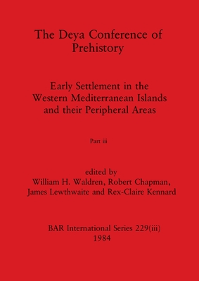 The Deya Conference of Prehistory, Part iii: Early Settlement in the Western Mediterranean Islands and the Peripheral Areas - Waldren, William H (Editor), and Chapman, Robert (Editor), and Lewthwaite, James (Editor)