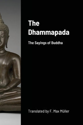 The Dhammapada: The Sayings of Buddha - Muller, F Max (Translated by)