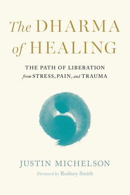 The Dharma of Healing: The Path of Liberation from Stress, Pain, and Trauma - Michelson, Justin, and Smith, Rodney (Foreword by)
