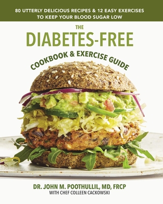 The Diabetes-Free Cookbook & Exercise Guide: 80 Utterly Delicious Recipes & 12 Easy Exercises to Keep Your Blood Sugar Low - Poothullil MD, John, and Cackowski, Colleen