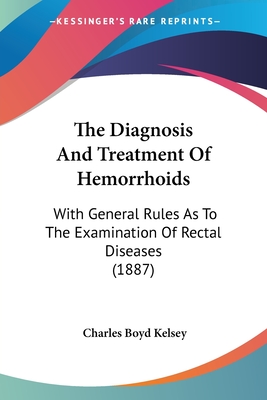 The Diagnosis And Treatment Of Hemorrhoids: With General Rules As To The Examination Of Rectal Diseases (1887) - Kelsey, Charles Boyd