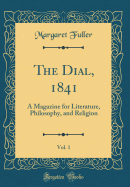 The Dial, 1841, Vol. 1: A Magazine for Literature, Philosophy, and Religion (Classic Reprint)