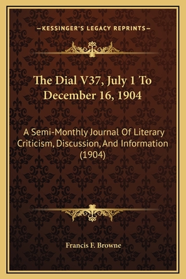 The Dial V37, July 1 to December 16, 1904: A Semi-Monthly Journal of Literary Criticism, Discussion, and Information (1904) - Browne, Francis F (Editor)