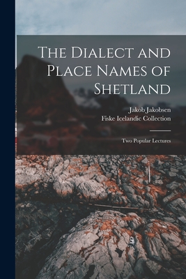 The Dialect and Place Names of Shetland; two Popular Lectures - Collection, Fiske Icelandic, and Jakobsen, Jakob