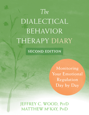 The Dialectical Behavior Therapy Diary: Monitoring Your Emotional Regulation Day by Day - Wood, Jeffrey C, PsyD, and McKay, Matthew, PhD