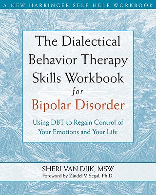 The Dialectical Behavior Therapy Skills Workbook for Bipolar Disorder: Using Dbt to Regain Control of Your Emotions and Your Life - Van Dijk, Sheri, MSW, and Segal, Zindel V, PhD (Foreword by)
