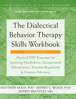 The Dialectical Behavior Therapy Skills Workbook: Practical DBT Exercises for Learning Mindfulness, Interpersonal Effectiveness, Emotion Regulation, ... (A New Harbinger Self-Help Workbook) - McKay, Matthew