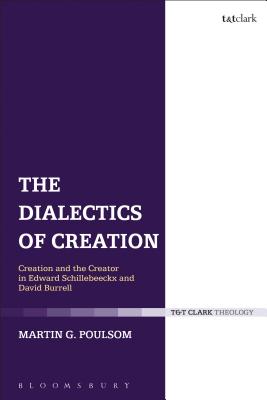 The Dialectics of Creation: Creation and the Creator in Edward Schillebeeckx and David Burrell - Poulsom, Martin G.