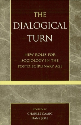 The Dialogical Turn: New Roles for Sociology in the Postdisciplinary Age - Camic, Charles (Editor), and Joas, Hans (Editor), and Abbott, Andrew (Contributions by)