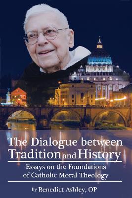 The Dialogue Between Tradition and History: Essays on the Foundations of Catholic Moral Theology - Ashley Op Benedict