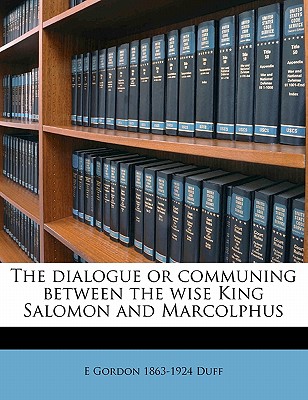 The Dialogue or Communing Between the Wise King Salomon and Marcolphus - Duff, Edward Gordon