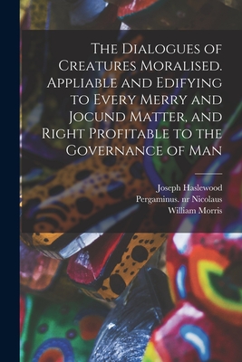 The Dialogues of Creatures Moralised. Appliable and Edifying to Every Merry and Jocund Matter, and Right Profitable to the Governance of Man - Haslewood, Joseph, and Nicolaus, Pergaminus Nr 88002204 (Creator), and Morris, William 1834-1896 (Creator)