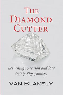 The Diamond Cutter: Returning to reason and love in Big Sky Country - Montiel, Diane (Editor), and Alexander, Steve (Editor), and Blakely, Van