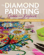 The Diamond Painting Guide and Logbook: Tips and Tricks for Creating, Personalizing, and Displaying Your Vibrant Works of Art