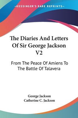 The Diaries And Letters Of Sir George Jackson V2: From The Peace Of Amiens To The Battle Of Talavera - Jackson, George, and Jackson, Catherine C (Editor)