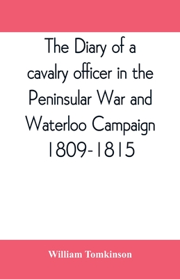 The diary of a cavalry officer in the Peninsular War and Waterloo Campaign, 1809-1815 - Tomkinson, William