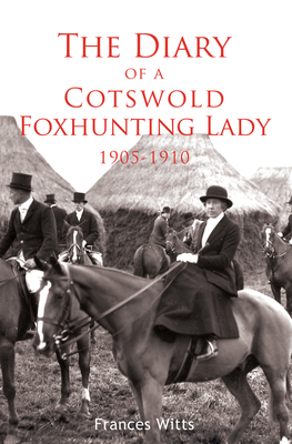 The Diary of a Cotswold Foxhunting Lady 1905-1910 - Witts, Frances, and Boone, Susan (Editor)