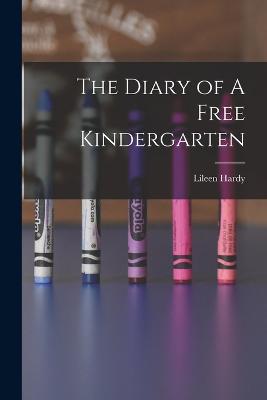 The Diary of A Free Kindergarten - Hardy, Lileen