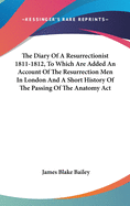 The Diary Of A Resurrectionist 1811-1812, To Which Are Added An Account Of The Resurrection Men In London And A Short History Of The Passing Of The Anatomy Act