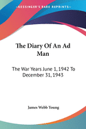 The Diary Of An Ad Man: The War Years June 1, 1942 To December 31, 1943