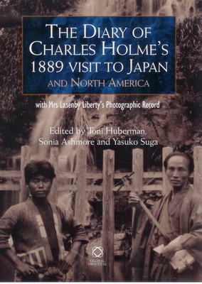 The Diary of Charles Holme's 1889 Visit to Japan and North America with Mrs Lasenby Liberty's Japan: A Photographic Record - Huberman, Toni, and Ashmore, Sonia, and Suka, Yasuko