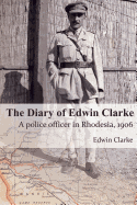 The Diary of Edwin Clarke: A Police Officer in Rhodesia, 1906