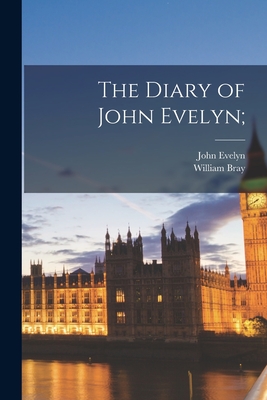 The Diary of John Evelyn; - Evelyn, John 1620-1706, and Bray, William 1736-1832 Ed