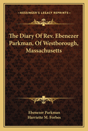 The Diary Of Rev. Ebenezer Parkman, Of Westborough, Massachusetts