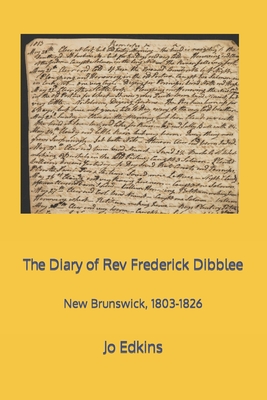The Diary of Rev Frederick Dibblee: New Brunswick, 1803-1826 - Edkins, Jo
