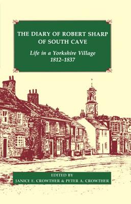 The Diary of Robert Sharp of South Cave: Life in a Yorkshire Village 1812-1837 - Sharp, Robert, and Crowther, Janice E (Editor), and Crowther, Peter A (Editor)