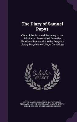 The Diary of Samuel Pepys: Clerk of the Acts and Secretary to the Admiralty: Transcribed From the Shorthand Manuscript in the Pepysian Library Magdalene College, Cambridge - Pepys, Samuel, and Wheatley, Henry Benjamin, and Braybrooke, Richard Griffin