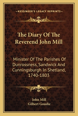 The Diary Of The Reverend John Mill: Minister Of The Parishes Of Dunrossness, Sandwick And Cunningsburgh In Shetland, 1740-1803 - Mill, John, and Goudie, Gilbert (Editor)