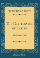 The Diatessaron of Tatian: A Preliminary Study (Classic Reprint)