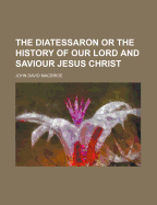 The Diatessaron or the History of Our Lord and Saviour Jesus Christ