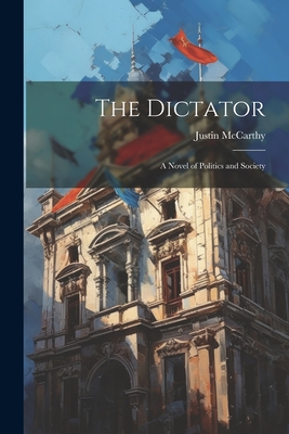 The Dictator: A Novel of Politics and Society - McCarthy, Justin