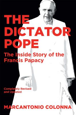 The Dictator Pope: The Inside Story of the Francis Papacy - Colonna, Marcantonio