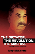The Dictator, the Revolution, the Machine: A Political Account of Joseph Stalin