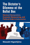 The Dictator's Dilemma at the Ballot Box: Electoral Manipulation, Economic Maneuvering, and Political Order in Autocracies