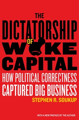 The Dictatorship of Woke Capital: How Political Correctness Captured Big Business - Soukup, Stephen R