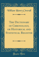The Dictionary of Chronology, or Historical and Statistical Register (Classic Reprint)