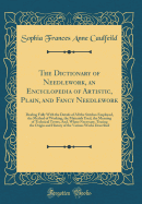 The Dictionary of Needlework, an Encyclopedia of Artistic, Plain, and Fancy Needlework: Dealing Fully with the Details of All the Stitches Employed, the Method of Working, the Materials Used, the Meaning of Technical Terms, And, Where Necessary, Tracing T