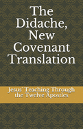 The Didache, New Covenant Translation: Jesus' Teaching Through the Twelve Apostles