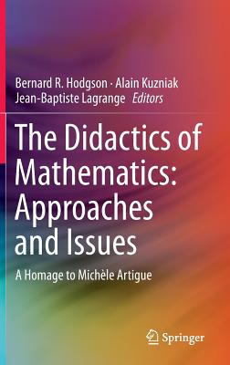 The Didactics of Mathematics: Approaches and Issues: A Homage to Michle Artigue - Hodgson, Bernard R (Editor), and Kuzniak, Alain (Editor), and Lagrange, Jean-Baptiste (Editor)