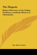 The Diegesis: Being a Discovery of the Origin, Evidences, and Early History of Christianity