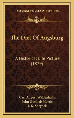 The Diet of Augsburg: A Historical Life Picture (1879) - Wildenhahn, Carl August, and Morris, John Gottlieb (Translated by), and Shryock, J K (Editor)