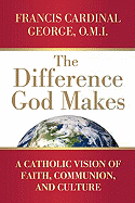 The Difference God Makes: A Catholic Vision of Faith, Communion, and Culture