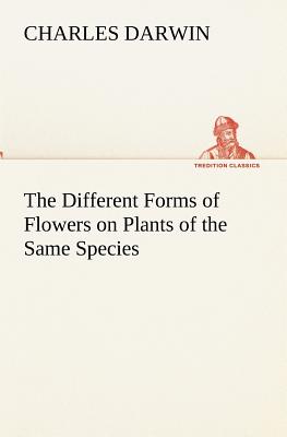 The Different Forms of Flowers on Plants of the Same Species - Darwin, Charles, Professor